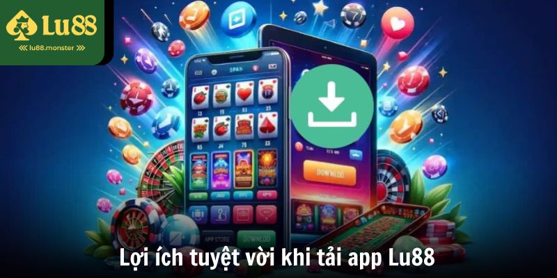 Lợi ích tuyệt vời khi tải app Lu88 về thiết bị cá nhân